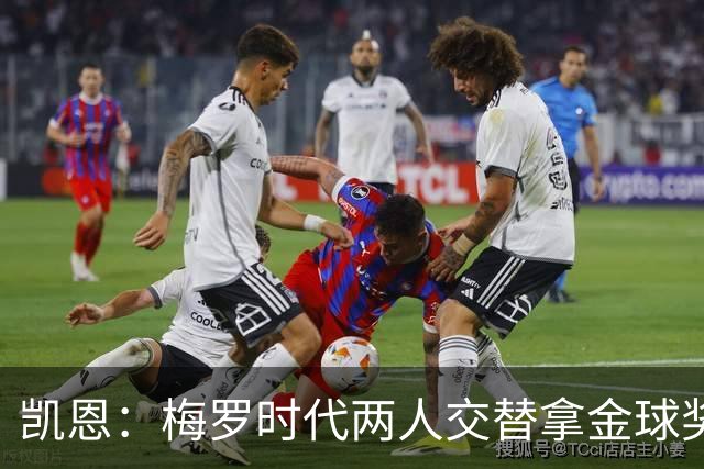 凯恩：梅罗时代两人交替拿金球奖，上赛季有他们那样的数据很欣慰